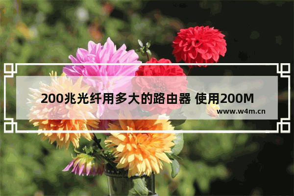 200兆光纤用多大的路由器 使用200M光纤宽带有哪些讲究?