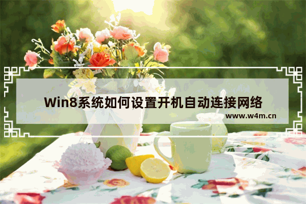 Win8系统如何设置开机自动连接网络