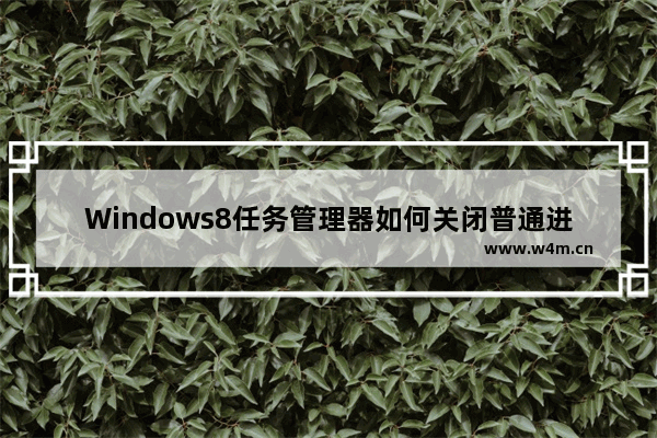 Windows8任务管理器如何关闭普通进程