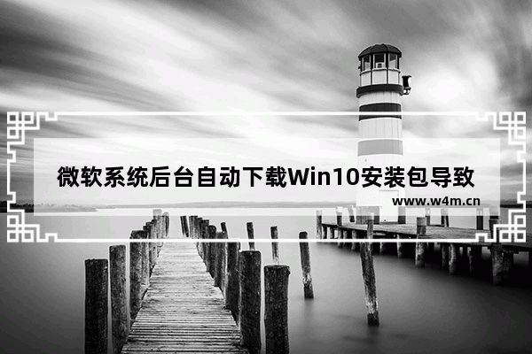 微软系统后台自动下载Win10安装包导致C盘变小及宽带欠费