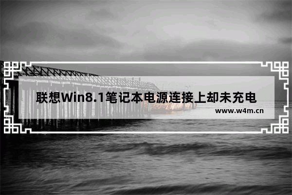 联想Win8.1笔记本电源连接上却未充电如何解决