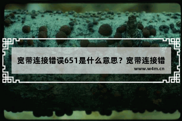 宽带连接错误651是什么意思？宽带连接错误651怎么解决