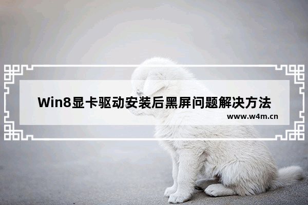 Win8显卡驱动安装后黑屏问题解决方法