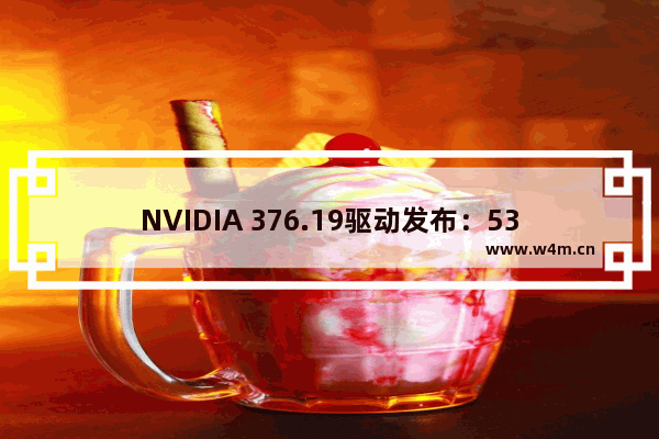 NVIDIA 376.19驱动发布：53款游戏优化 附下载链接