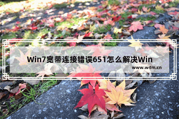 Win7宽带连接错误651怎么解决Win7电脑宽带连接错误的解决办法