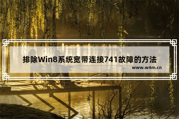 排除Win8系统宽带连接741故障的方法