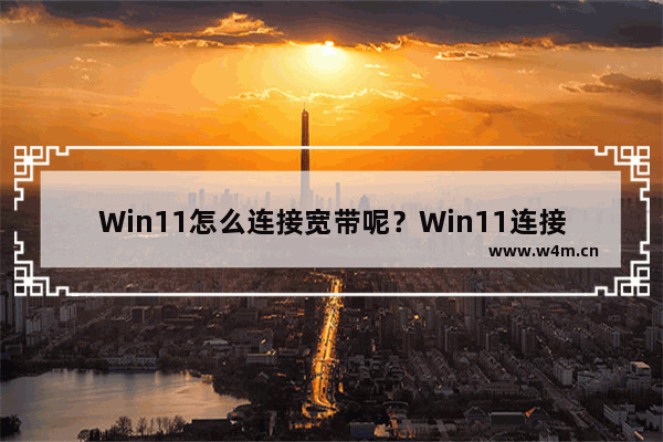 Win11怎么连接宽带呢？Win11连接宽带的具体步骤