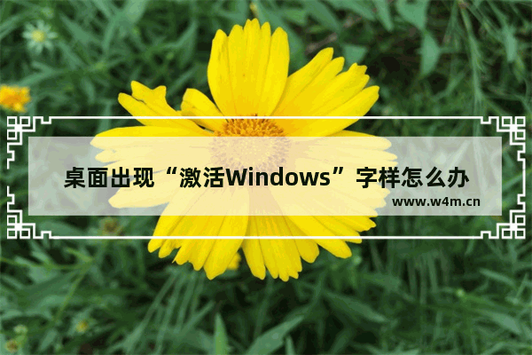 桌面出现“激活Windows”字样怎么办？取消方法详解！