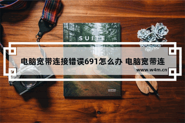 电脑宽带连接错误691怎么办 电脑宽带连接错误691解决方法