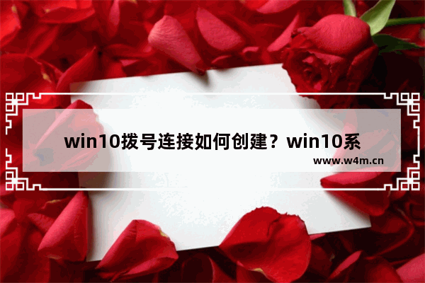 win10拨号连接如何创建？win10系统宽带拨号连接设置向导