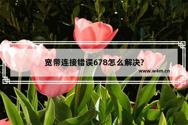 宽带连接错误678怎么解决?