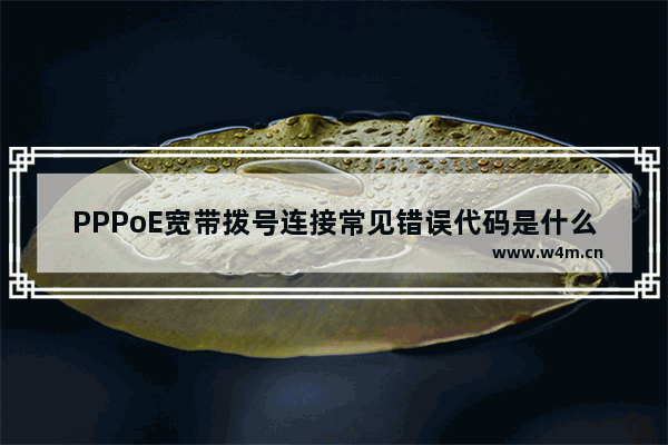 PPPoE宽带拨号连接常见错误代码是什么意思