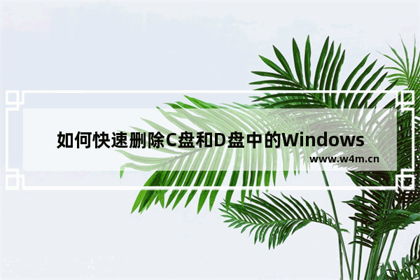 如何快速删除C盘和D盘中的WindowsApps文件夹？