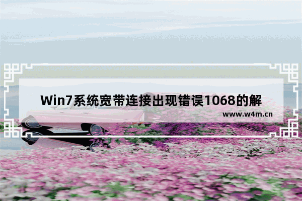 Win7系统宽带连接出现错误1068的解决方法