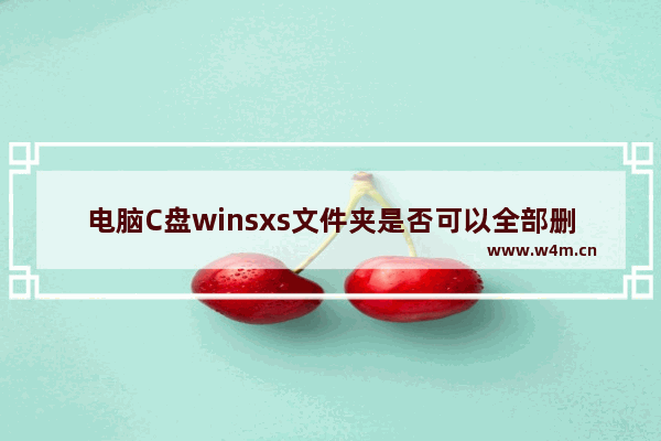 电脑C盘winsxs文件夹是否可以全部删除