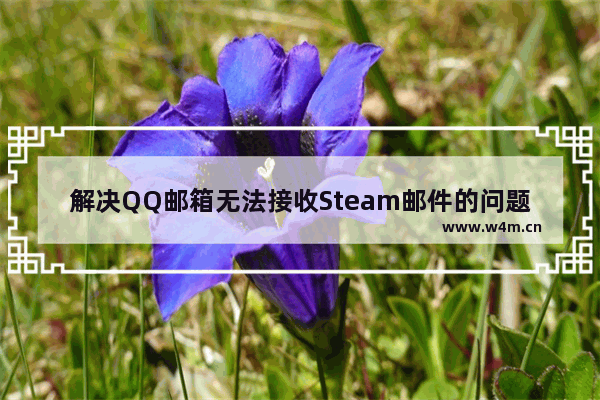 解决QQ邮箱无法接收Steam邮件的问题