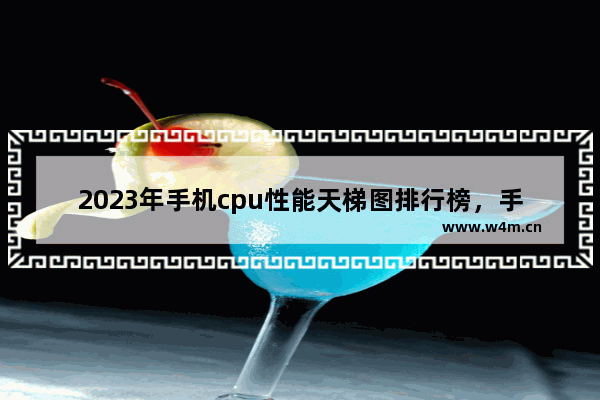 2023年手机cpu性能天梯图排行榜，手机处理器性能排名榜单