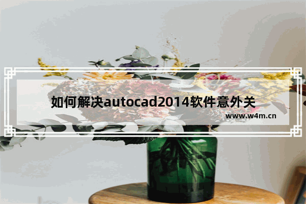 如何解决autocad2014软件意外关闭的问题