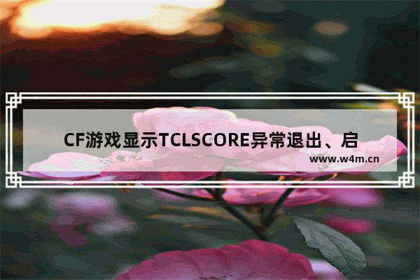 CF游戏显示TCLSCORE异常退出、启动失败，如何解决？