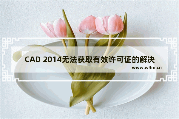 CAD 2014无法获取有效许可证的解决方法