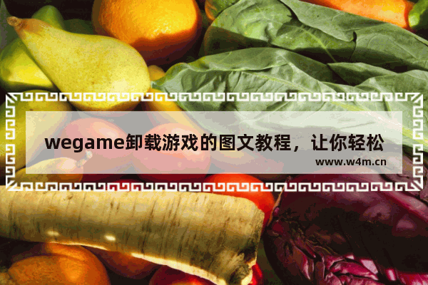 wegame卸载游戏的图文教程，让你轻松卸载不需要的游戏