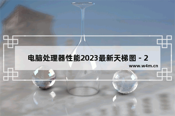 电脑处理器性能2023最新天梯图 - 2023年电脑处理器性能排行榜最新更新