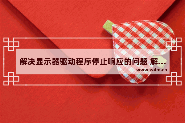 解决显示器驱动程序停止响应的问题 解决显示器驱动程序已停止响应的方法