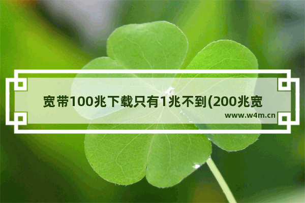 宽带100兆下载只有1兆不到(200兆宽带为什么下载只有1兆)