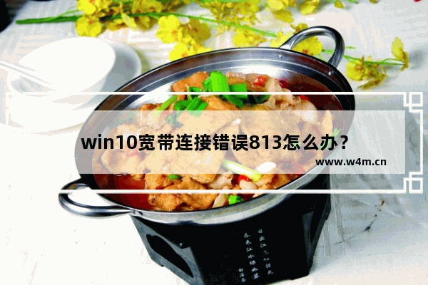 win10宽带连接错误813怎么办？