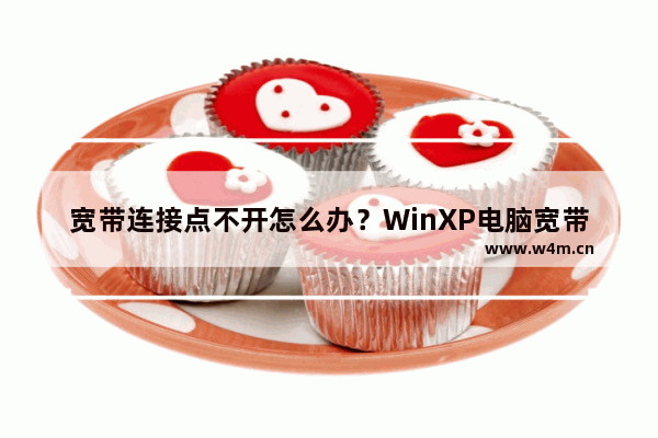 宽带连接点不开怎么办？WinXP电脑宽带连接打不开解决方法