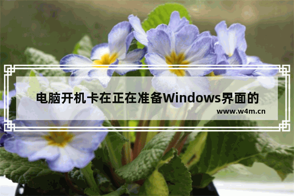 电脑开机卡在正在准备Windows界面的解决办法 修复电脑卡在准备Windows界面的问题