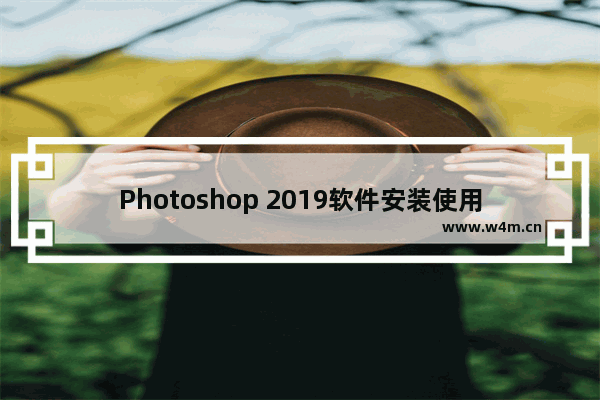 Photoshop 2019软件安装使用全攻略！