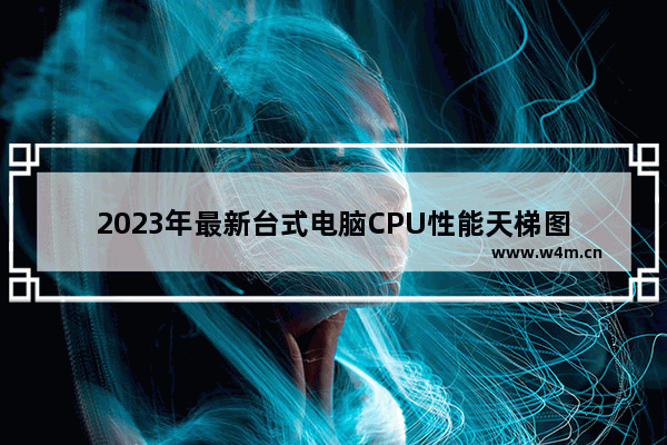 2023年最新台式电脑CPU性能天梯图