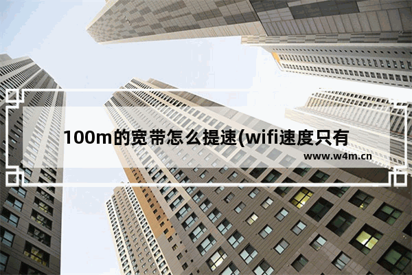 100m的宽带怎么提速(wifi速度只有100m)