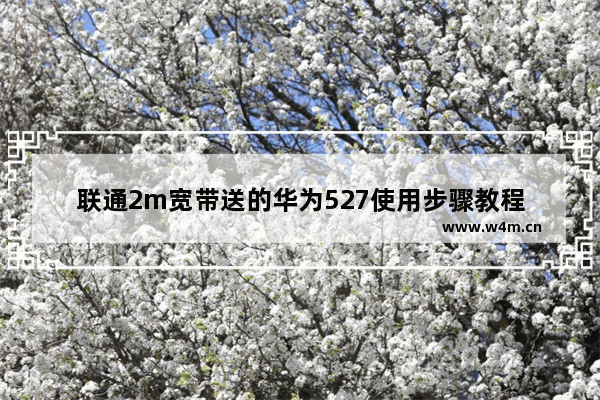 联通2m宽带送的华为527使用步骤教程