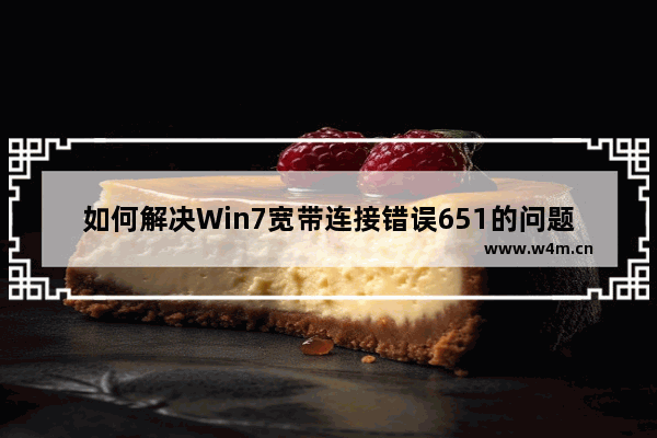 如何解决Win7宽带连接错误651的问题？