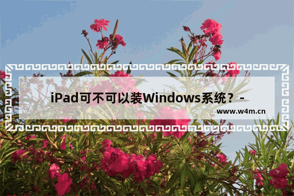 iPad可不可以装Windows系统？- 在iPad上安装Windows系统的方法