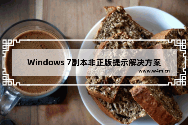 Windows 7副本非正版提示解决方案 Windows 7副本非正版修复方法