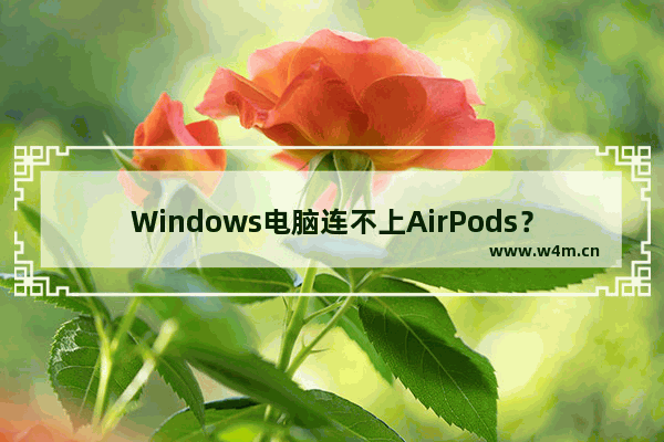 Windows电脑连不上AirPods？解决方法在这里