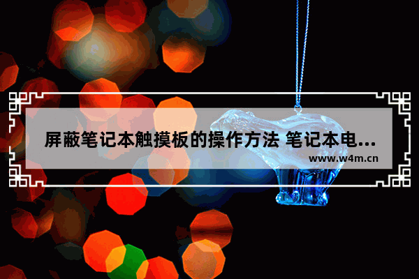 屏蔽笔记本触摸板的操作方法 笔记本电脑触摸板禁用技巧