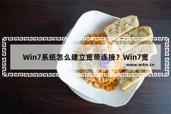 Win7系统怎么建立宽带连接？Win7宽带连接的设置方法