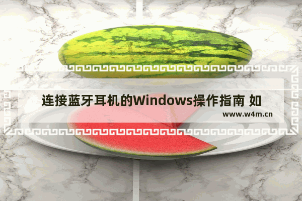 连接蓝牙耳机的Windows操作指南 如何在Windows电脑上使用蓝牙耳机