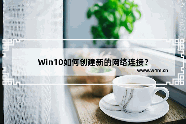 Win10如何创建新的网络连接？