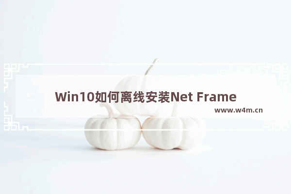 Win10如何离线安装Net Framework 3.5？