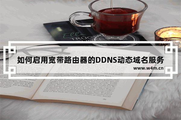 如何启用宽带路由器的DDNS动态域名服务怎样配置路由器的动态域名