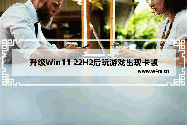 升级Win11 22H2后玩游戏出现卡顿的解决方法