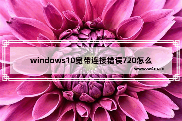 windows10宽带连接错误720怎么办？