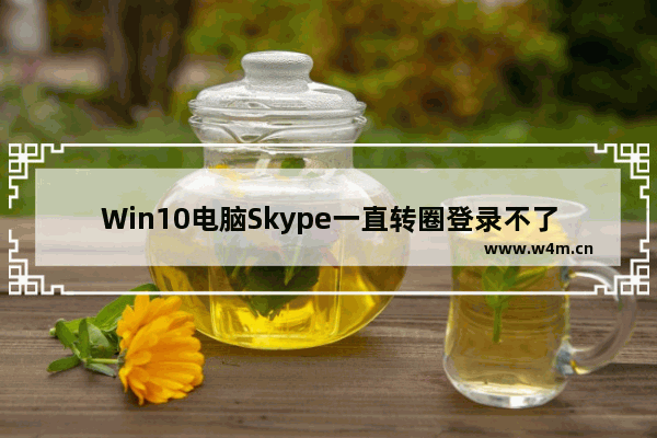 Win10电脑Skype一直转圈登录不了的解决方法