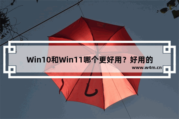 Win10和Win11哪个更好用？好用的Win10和Win11版本下载