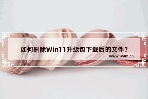 如何删除Win11升级包下载后的文件？